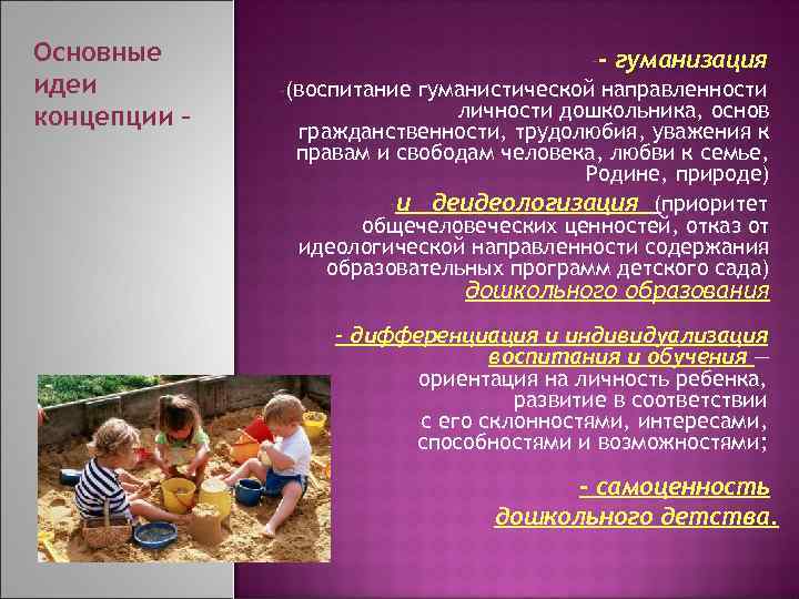 Основные идеи концепции – -- гуманизация -(воспитание гуманистической направленности личности дошкольника, основ гражданственности, трудолюбия,