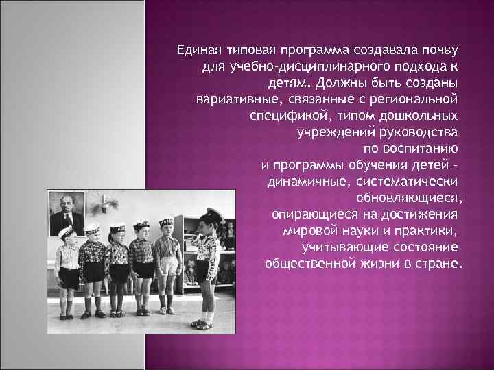 Единая типовая программа создавала почву для учебно-дисциплинарного подхода к детям. Должны быть созданы вариативные,