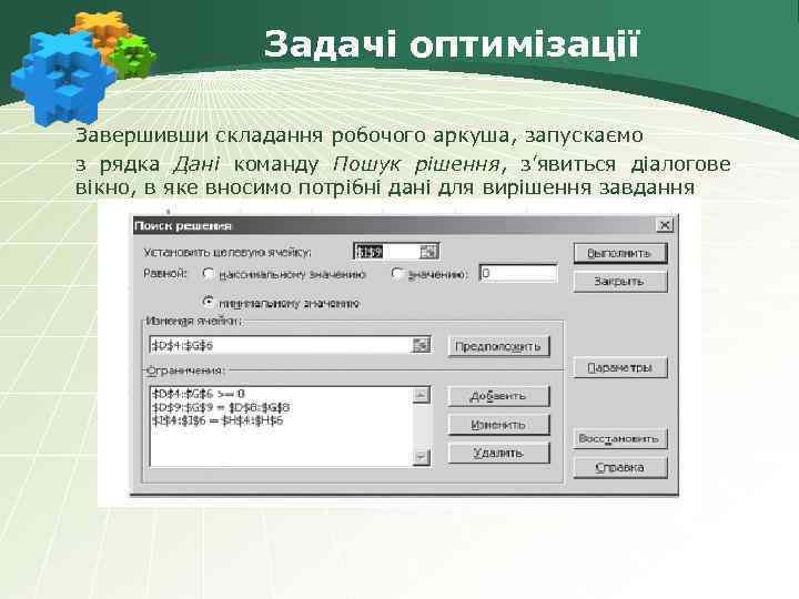 Задачі оптимізації Завершивши складання робочого аркуша, запускаємо з рядка Дані команду Пошук рішення, з’явиться
