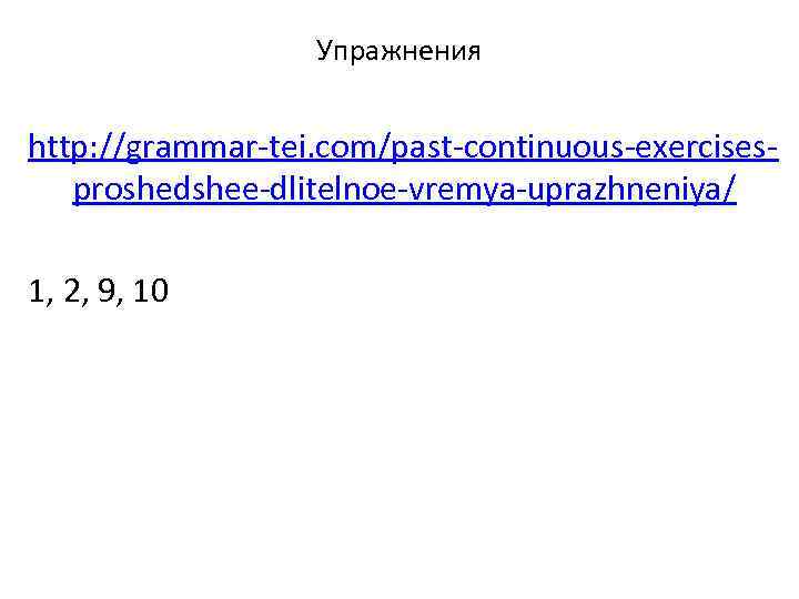 Упражнения http: //grammar-tei. com/past-continuous-exercisesproshedshee-dlitelnoe-vremya-uprazhneniya/ 1, 2, 9, 10 