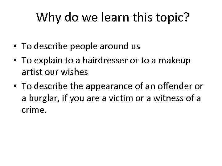 Why do we learn this topic? • To describe people around us • To