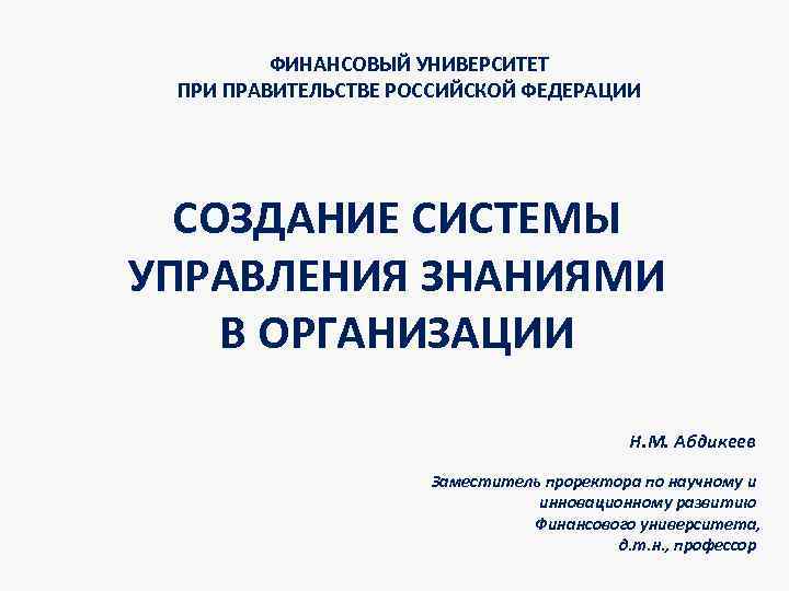 ФИНАНСОВЫЙ УНИВЕРСИТЕТ ПРИ ПРАВИТЕЛЬСТВЕ РОССИЙСКОЙ ФЕДЕРАЦИИ СОЗДАНИЕ СИСТЕМЫ УПРАВЛЕНИЯ ЗНАНИЯМИ В ОРГАНИЗАЦИИ Н. М.