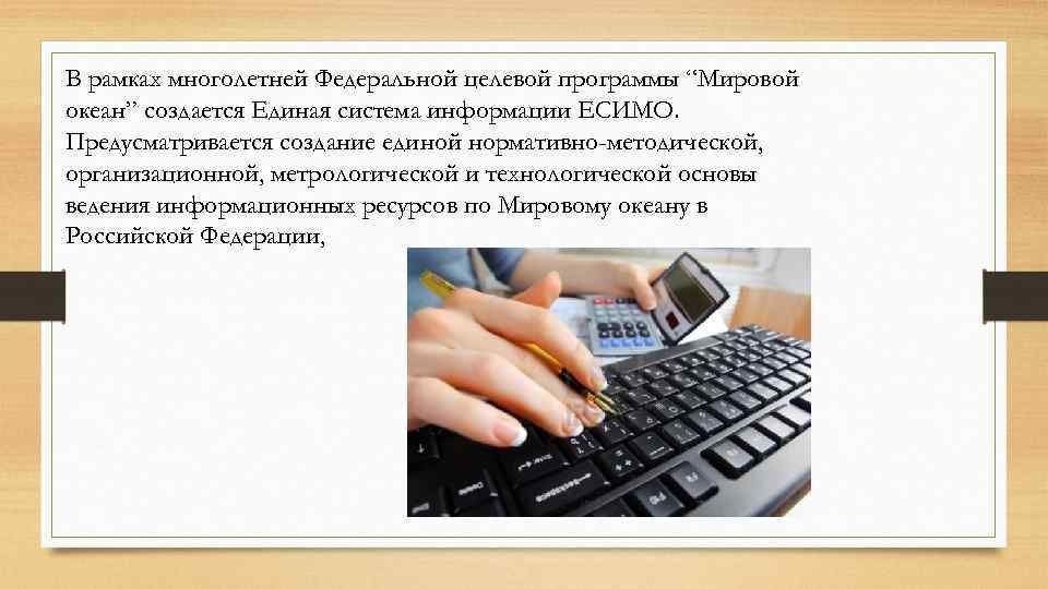 В рамках многолетней Федеральной целевой программы “Мировой океан” создается Единая система информации ЕСИМО. Предусматривается
