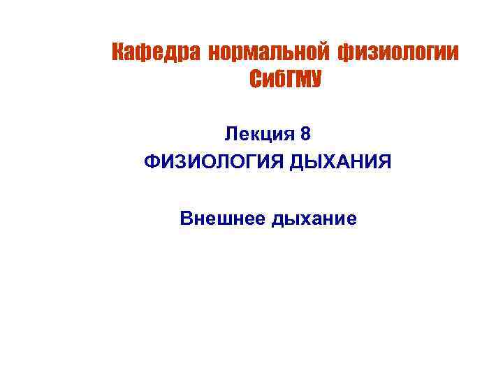 Кафедра нормальной физиологии Сиб. ГМУ Лекция 8 ФИЗИОЛОГИЯ ДЫХАНИЯ Внешнее дыхание 