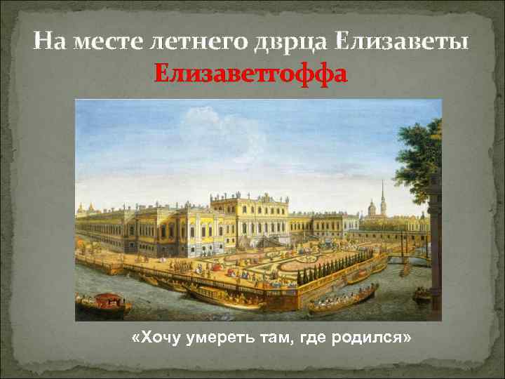 На месте летнего дврца Елизаветы Елизаветгоффа «Хочу умереть там, где родился» 