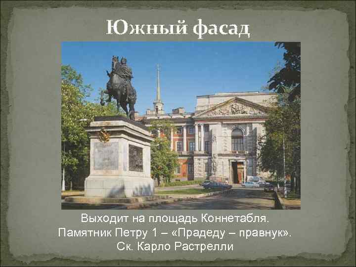 Южный фасад Выходит на площадь Коннетабля. Памятник Петру 1 – «Прадеду – правнук» .