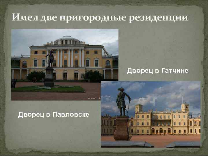 Имел две пригородные резиденции Дворец в Гатчине Дворец в Павловске 