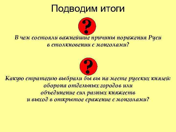 Подводим итоги ? В чем состояли важнейшие причины поражения Руси в столкновении с монголами?