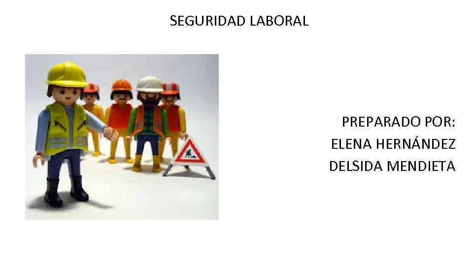 SEGURIDAD LABORAL PREPARADO POR: ELENA HERNÁNDEZ DELSIDA MENDIETA 