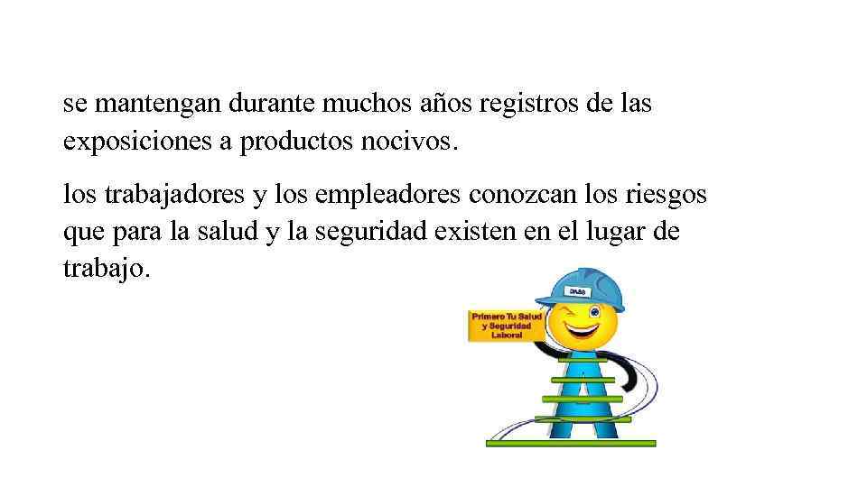 se mantengan durante muchos años registros de las exposiciones a productos nocivos. los trabajadores
