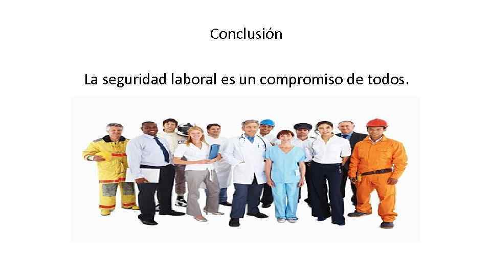 Conclusión La seguridad laboral es un compromiso de todos. 
