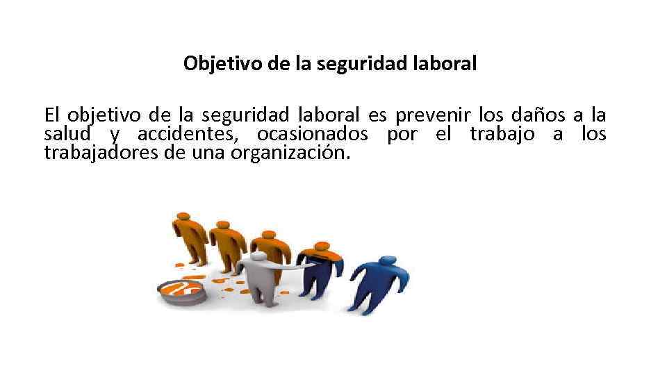 Objetivo de la seguridad laboral El objetivo de la seguridad laboral es prevenir los