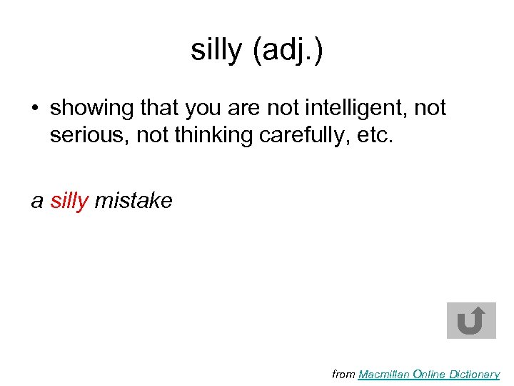 silly (adj. ) • showing that you are not intelligent, not serious, not thinking