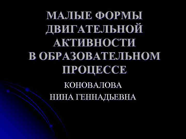 МАЛЫЕ ФОРМЫ ДВИГАТЕЛЬНОЙ АКТИВНОСТИ В ОБРАЗОВАТЕЛЬНОМ ПРОЦЕССЕ КОНОВАЛОВА НИНА ГЕННАДЬЕВНА 