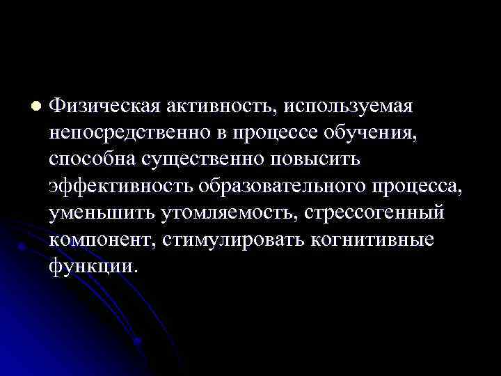 l Физическая активность, используемая непосредственно в процессе обучения, способна существенно повысить эффективность образовательного процесса,