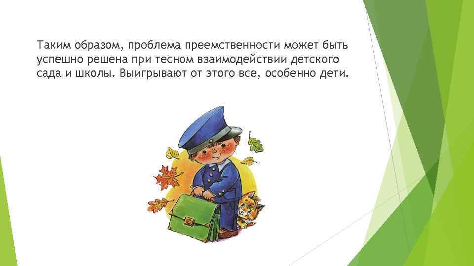 Таким образом, проблема преемственности может быть успешно решена при тесном взаимодействии детского сада и