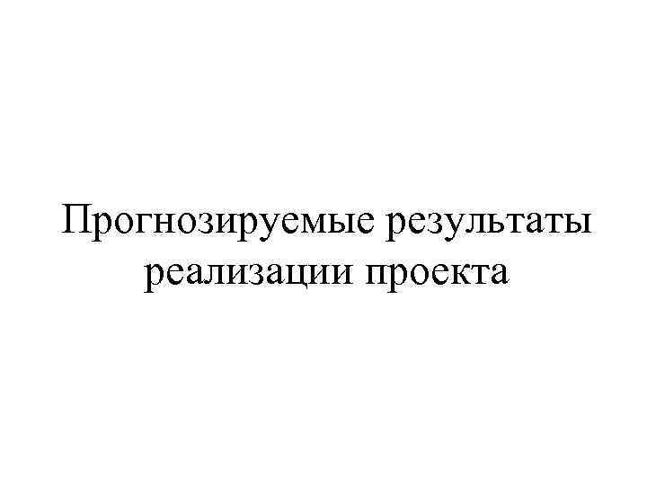 Прогнозируемые результаты реализации проекта 