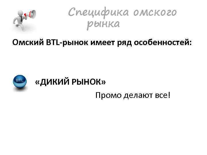 Специфика омского рынка Омский BTL-рынок имеет ряд особенностей: «ДИКИЙ РЫНОК» Промо делают все! 