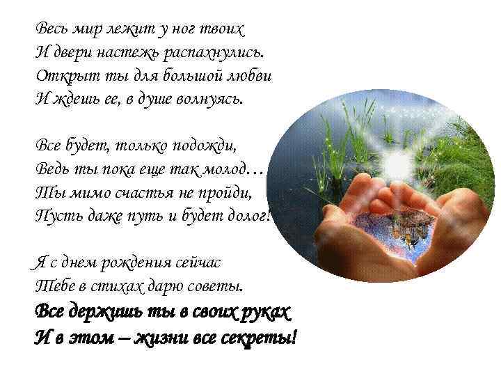 Весь мир лежит у ног твоих И двери настежь распахнулись. Открыт ты для большой
