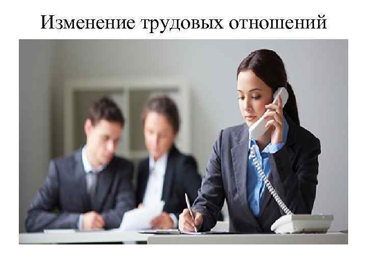 Изменение трудовых отношений 