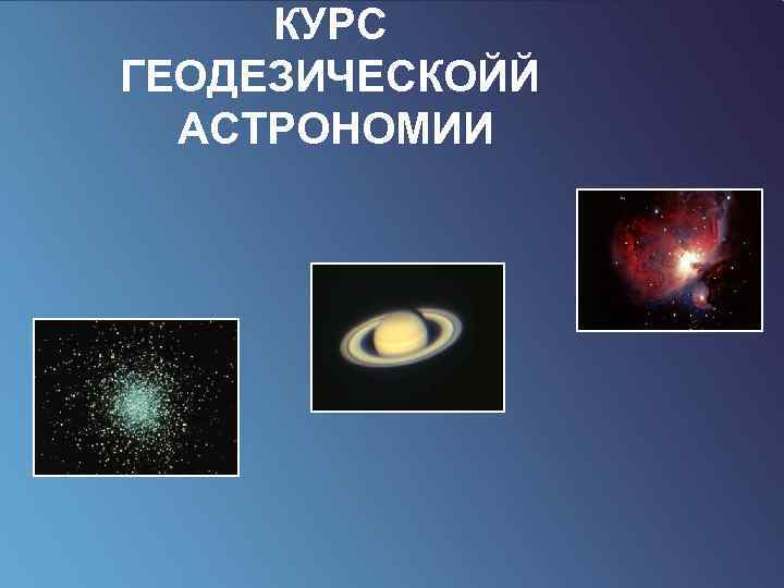 КУРС ГЕОДЕЗИЧЕСКОЙЙ АСТРОНОМИИ 