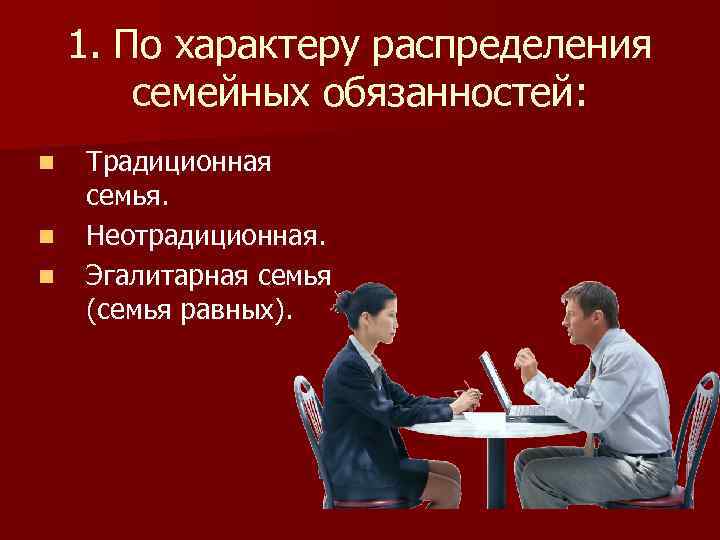 1. По характеру распределения семейных обязанностей: n n n Традиционная семья. Неотрадиционная. Эгалитарная семья