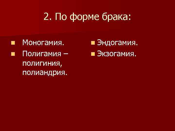 2. По форме брака: Моногамия. n Полигамия – полигиния, полиандрия. n n Эндогамия. n