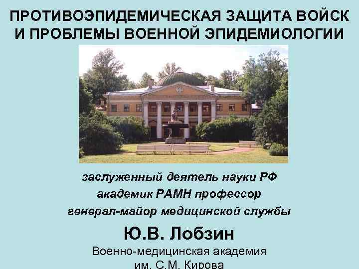 ПРОТИВОЭПИДЕМИЧЕСКАЯ ЗАЩИТА ВОЙСК И ПРОБЛЕМЫ ВОЕННОЙ ЭПИДЕМИОЛОГИИ заслуженный деятель науки РФ академик РАМН профессор