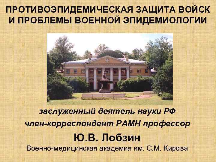 ПРОТИВОЭПИДЕМИЧЕСКАЯ ЗАЩИТА ВОЙСК И ПРОБЛЕМЫ ВОЕННОЙ ЭПИДЕМИОЛОГИИ заслуженный деятель науки РФ член-корреспондент РАМН профессор