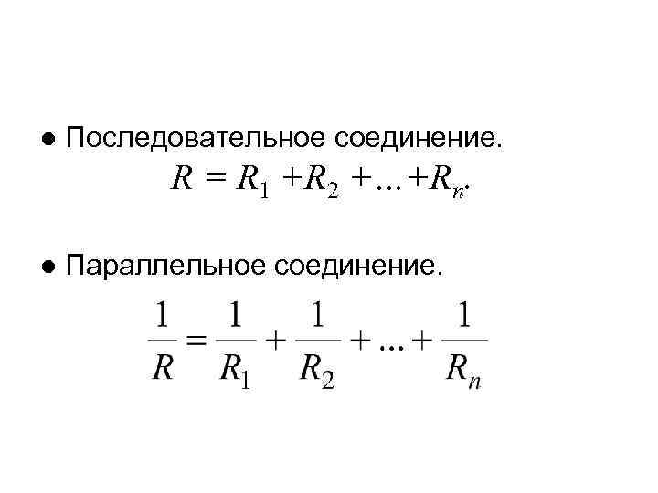 ● Последовательное соединение. R = R 1 +R 2 +…+Rn. ● Параллельное соединение. 