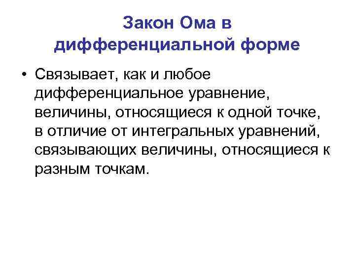 Закон Ома в дифференциальной форме • Связывает, как и любое дифференциальное уравнение, величины, относящиеся