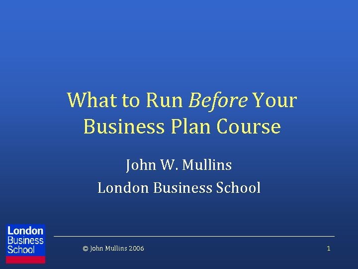 What to Run Before Your Business Plan Course John W. Mullins London Business School