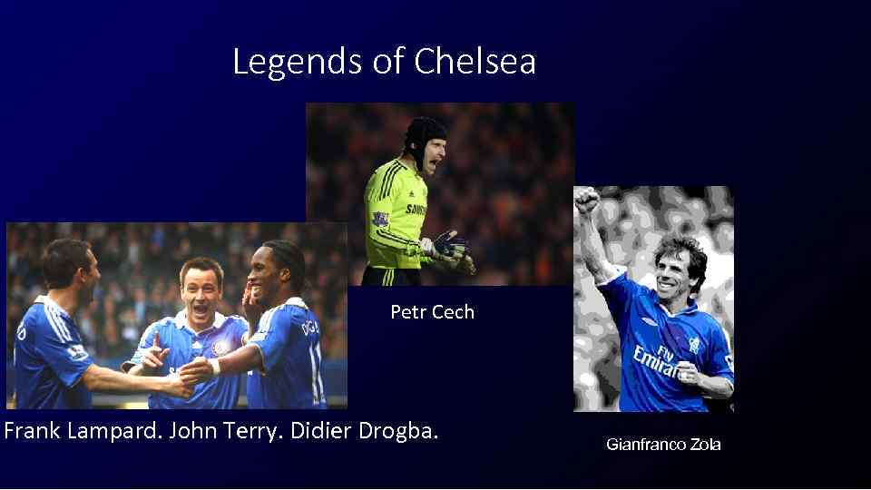Legends of Chelsea Petr Cech Frank Lampard. John Terry. Didier Drogba. Gianfranco Zola 