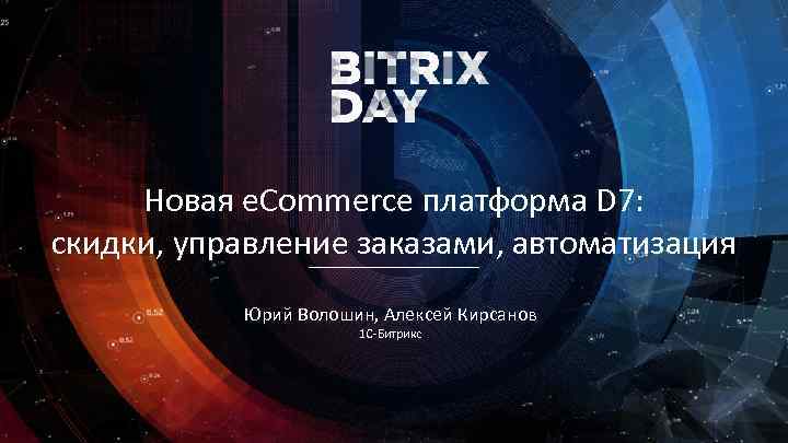 Новая e. Commerce платформа D 7: скидки, управление заказами, автоматизация Юрий Волошин, Алексей Кирсанов
