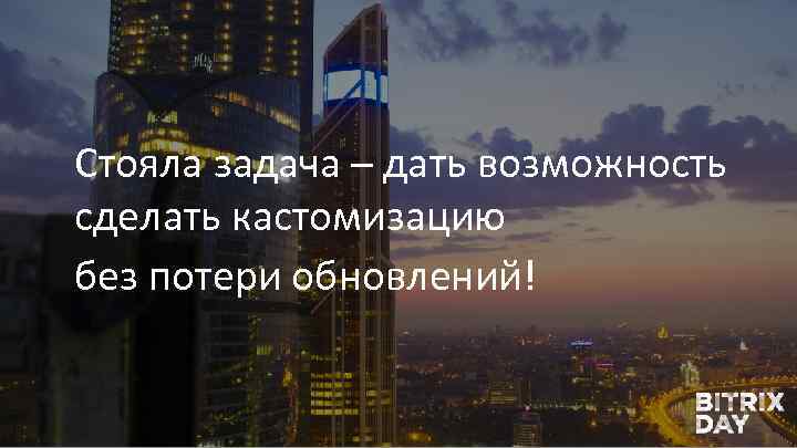 Стояла задача – дать возможность сделать кастомизацию без потери обновлений! 