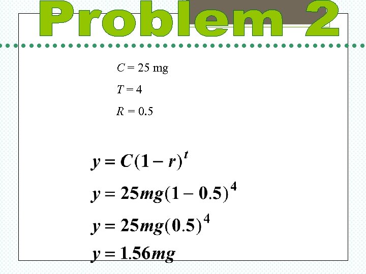 C = 25 mg T=4 R = 0. 5 