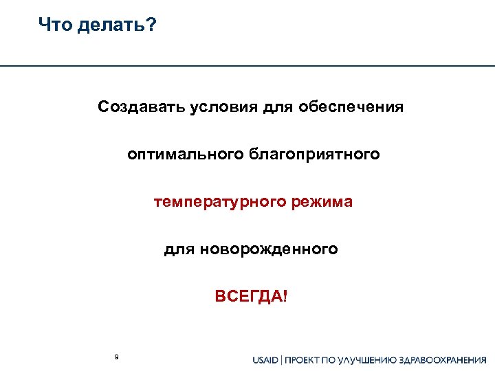 Что делать? Создавать условия для обеспечения оптимального благоприятного температурного режима для новорожденного ВСЕГДА! 9