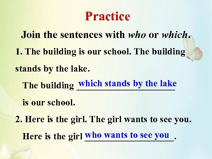 Practice Join the sentences with who or which. 1. The building is our school.