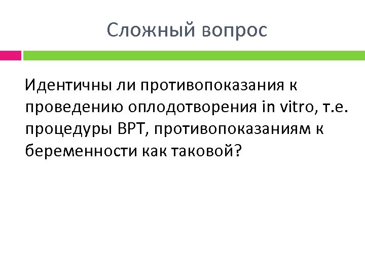 Сложный вопрос Идентичны ли противопоказания к проведению оплодотворения in vitro, т. е. процедуры ВРТ,