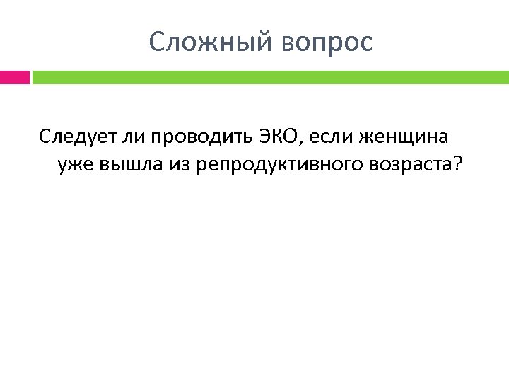 Сложный вопрос Следует ли проводить ЭКО, если женщина уже вышла из репродуктивного возраста? 