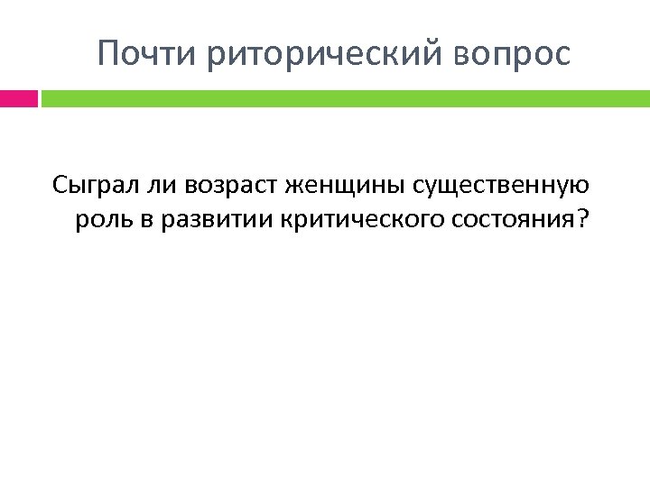 Почти риторический вопрос Сыграл ли возраст женщины существенную роль в развитии критического состояния? 