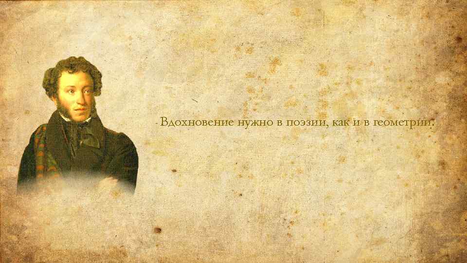 - Вдохновение нужно в поэзии, как и в геометрии. 