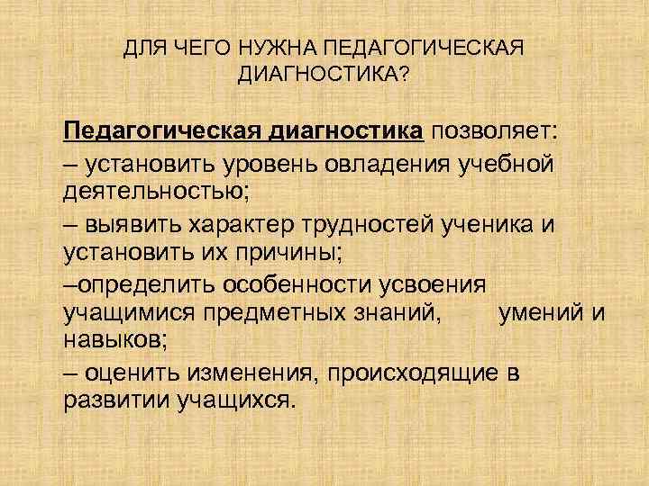ДЛЯ ЧЕГО НУЖНА ПЕДАГОГИЧЕСКАЯ ДИАГНОСТИКА? Педагогическая диагностика позволяет: – установить уровень овладения учебной деятельностью;