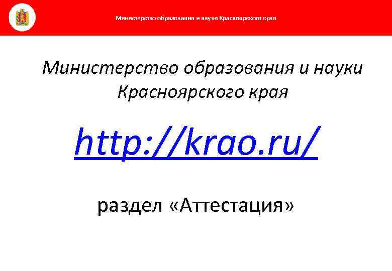 Министерство образования и науки Красноярского края http: //krao. ru/ раздел «Аттестация» 