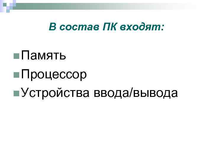 В состав ПК входят: n Память n Процессор n Устройства ввода/вывода 