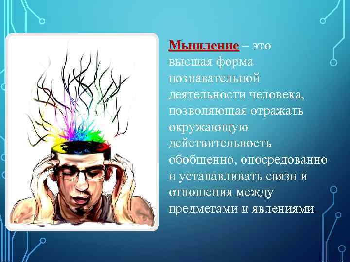 Мышление – это высшая форма познавательной деятельности человека, позволяющая отражать окружающую действительность обобщенно, опосредованно