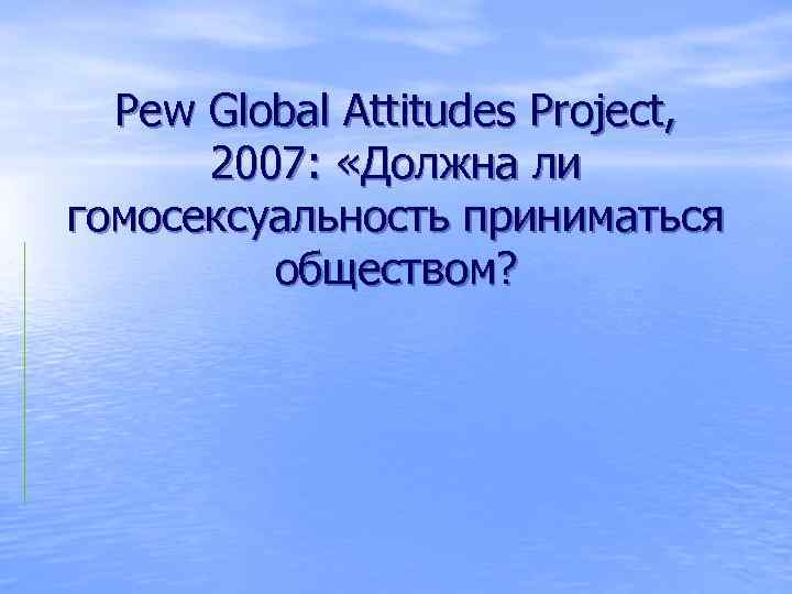 Pew Global Attitudes Project, 2007: «Должна ли гомосексуальность приниматься обществом? 