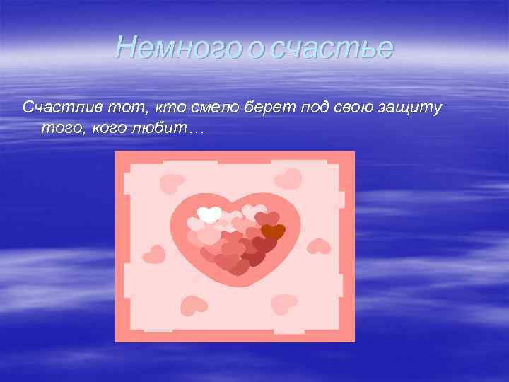Немного о счастье Счастлив тот, кто смело берет под свою защиту того, кого любит…