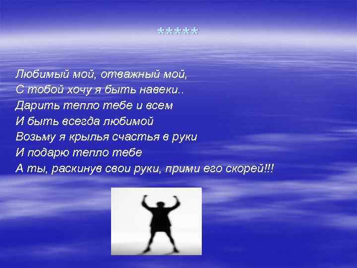 ***** Любимый мой, отважный мой, С тобой хочу я быть навеки. . Дарить тепло