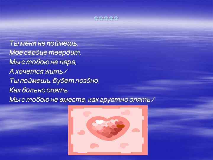 ***** Ты меня не поймешь, Мое сердце твердит, Мы с тобою не пара, А